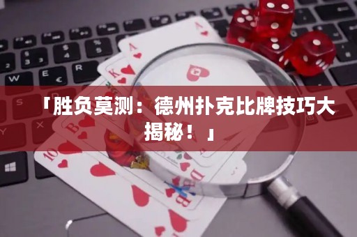 「勝負(fù)莫測(cè)：德州撲克比牌技巧大揭秘！」