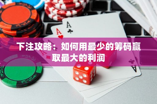 下注攻略：如何用最少的籌碼贏取最大的利潤(rùn)