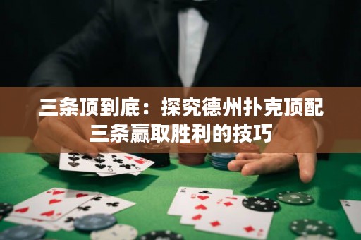 三條頂到底：探究德州撲克頂配三條贏取勝利的技巧
