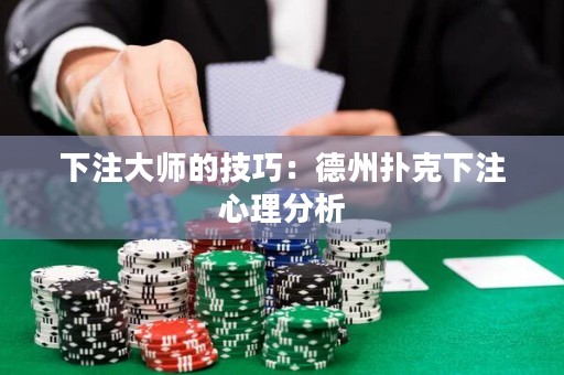 下注大師的技巧：德州撲克下注心理分析