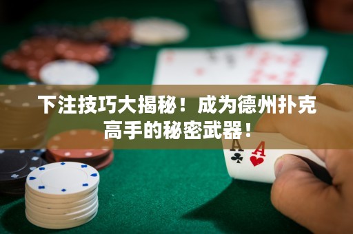 下注技巧大揭秘！成為德州撲克高手的秘密武器！