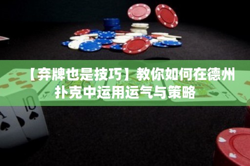 【棄牌也是技巧】教你如何在德州撲克中運用運氣與策略