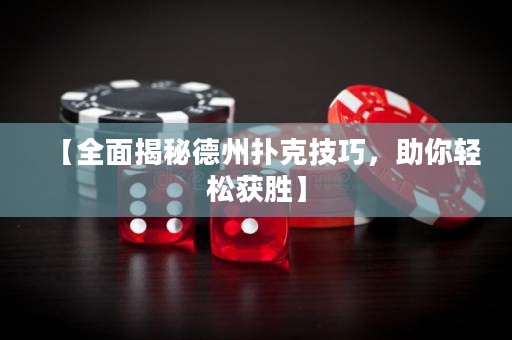 【全面揭秘德州撲克技巧，助你輕松獲勝】