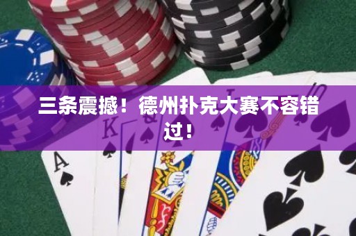 三條震撼！德州撲克大賽不容錯(cuò)過(guò)！