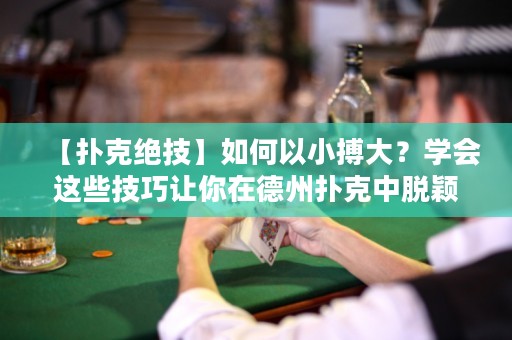 【撲克絕技】如何以小搏大？學(xué)會(huì)這些技巧讓你在德州撲克中脫穎而出！