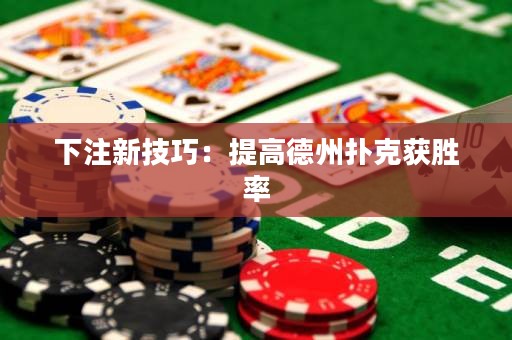 下注新技巧：提高德州撲克獲勝率