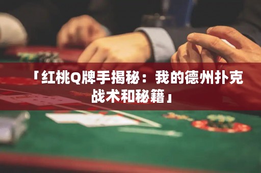 「紅桃Q牌手揭秘：我的德州撲克戰(zhàn)術(shù)和秘籍」