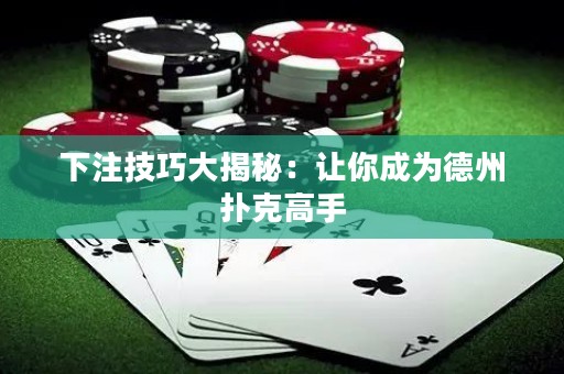 下注技巧大揭秘：讓你成為德州撲克高手