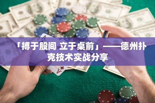 「搏于股間 立于桌前」——德州撲克技術(shù)實戰(zhàn)分享