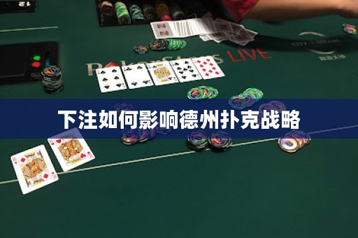 下注如何影響德州撲克戰(zhàn)略