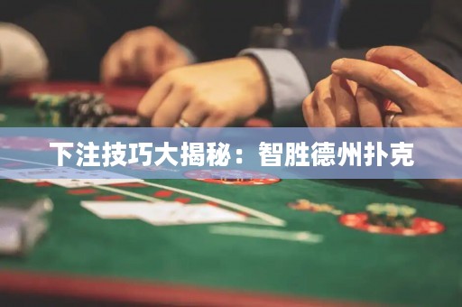 下注技巧大揭秘：智勝德州撲克