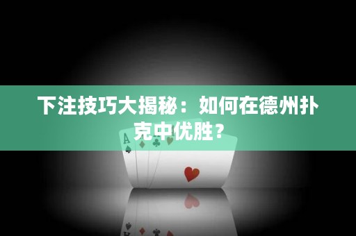 下注技巧大揭秘：如何在德州撲克中優(yōu)勝？