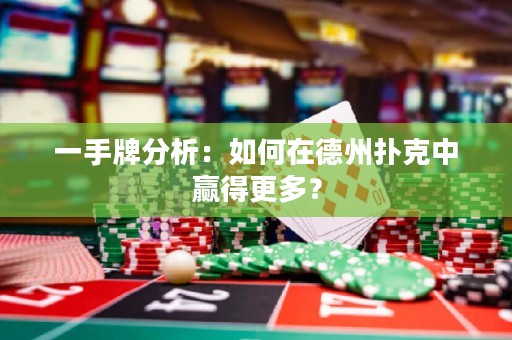 一手牌分析：如何在德州撲克中贏得更多？