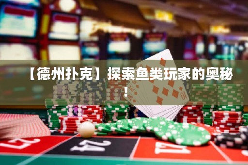 【德州撲克】探索魚類玩家的奧秘！