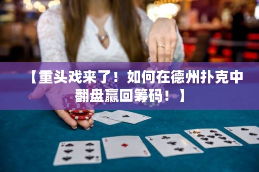 【重頭戲來了！如何在德州撲克中翻盤贏回籌碼！】