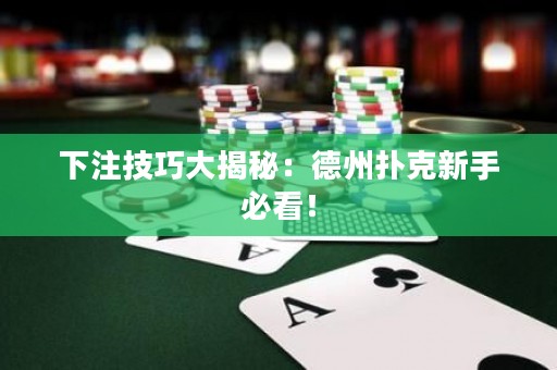 下注技巧大揭秘：德州撲克新手必看！