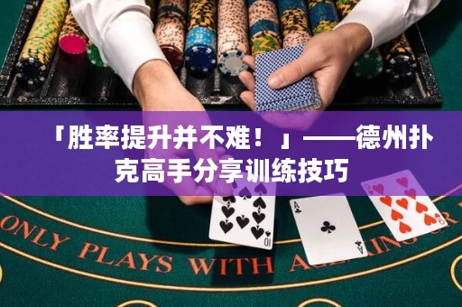 「勝率提升并不難！」——德州撲克高手分享訓(xùn)練技巧