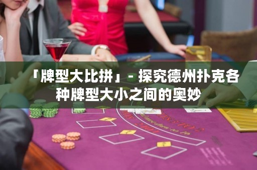 「牌型大比拼」- 探究德州撲克各種牌型大小之間的奧妙