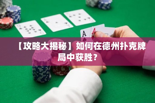 【攻略大揭秘】如何在德州撲克牌局中獲勝？