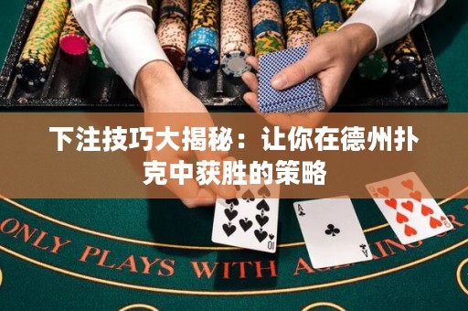 下注技巧大揭秘：讓你在德州撲克中獲勝的策略