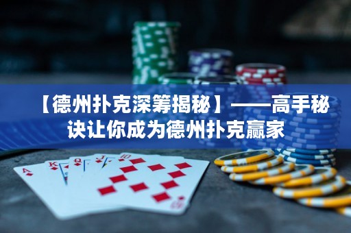 【德州撲克深籌揭秘】——高手秘訣讓你成為德州撲克贏家
