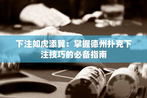 下注如虎添翼：掌握德州撲克下注技巧的必備指南