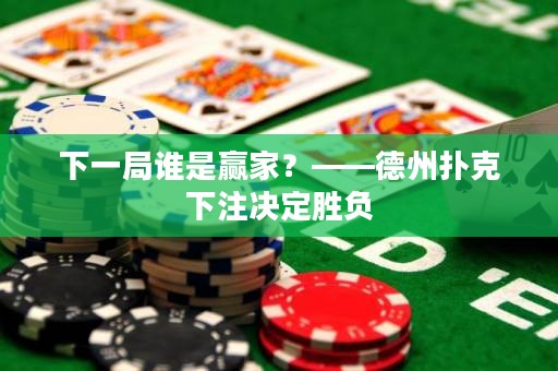 下一局誰(shuí)是贏家？——德州撲克下注決定勝負(fù)