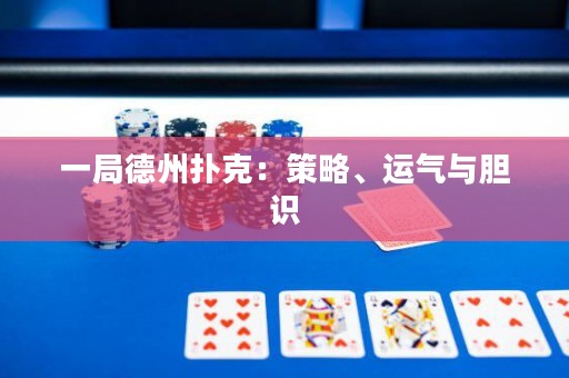 一局德州撲克：策略、運(yùn)氣與膽識(shí)