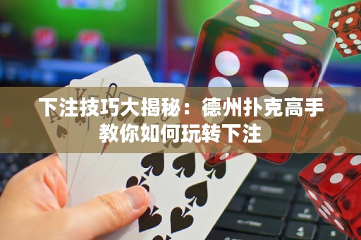 下注技巧大揭秘：德州撲克高手教你如何玩轉(zhuǎn)下注