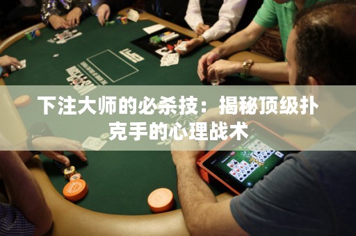 下注大師的必殺技：揭秘頂級(jí)撲克手的心理戰(zhàn)術(shù)