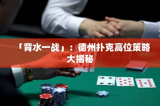 「背水一戰(zhàn)」：德州撲克高位策略大揭秘