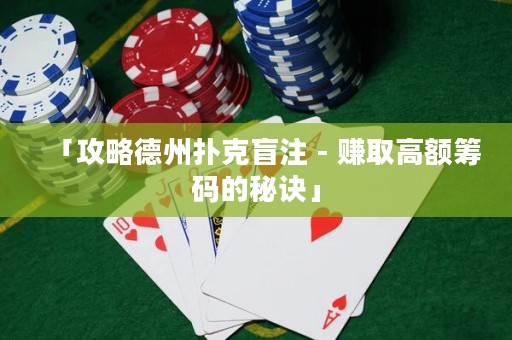 「攻略德州撲克盲注 - 賺取高額籌碼的秘訣」
