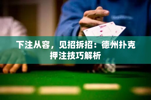下注從容，見招拆招：德州撲克押注技巧解析