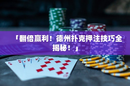 「翻倍贏利！德州撲克押注技巧全揭秘！」