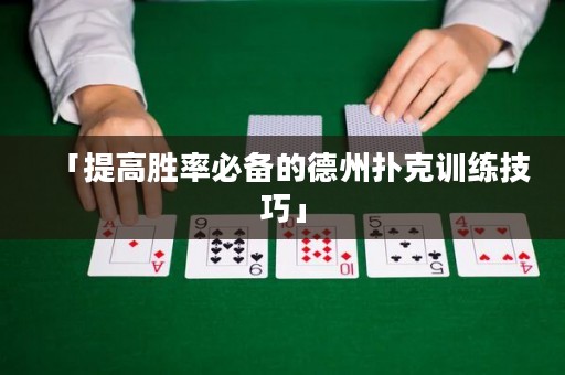 「提高勝率必備的德州撲克訓(xùn)練技巧」