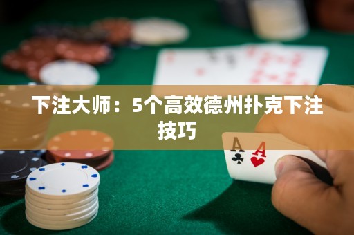 下注大師：5個高效德州撲克下注技巧