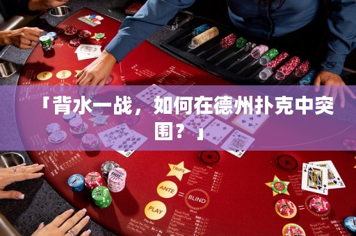 「背水一戰(zhàn)，如何在德州撲克中突圍？」