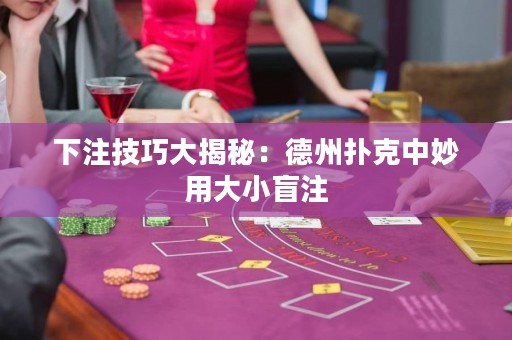 下注技巧大揭秘：德州撲克中妙用大小盲注