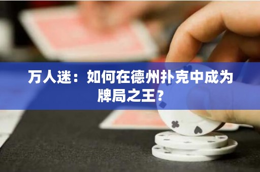 萬(wàn)人迷：如何在德州撲克中成為牌局之王？