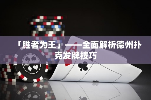 「勝者為王」——全面解析德州撲克發(fā)牌技巧