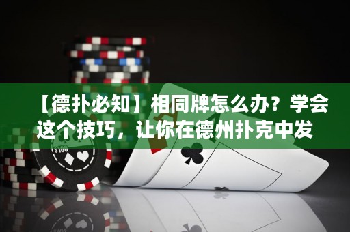 【德?lián)浔刂肯嗤圃趺崔k？學(xué)會(huì)這個(gè)技巧，讓你在德州撲克中發(fā)揮更佳！