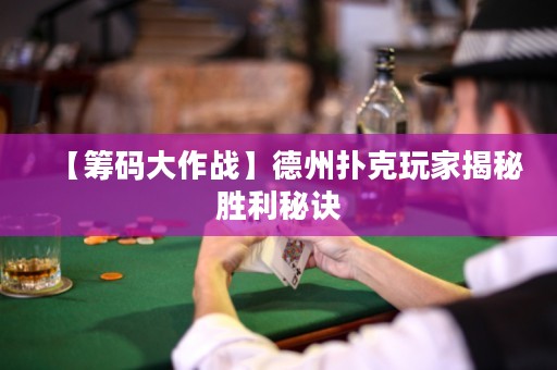 【籌碼大作戰(zhàn)】德州撲克玩家揭秘勝利秘訣