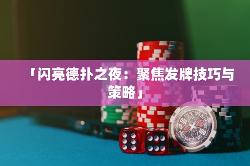 「閃亮德?lián)渲梗壕劢拱l(fā)牌技巧與策略」