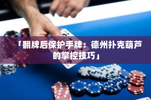 「翻牌后保護(hù)手牌：德州撲克葫蘆的掌控技巧」