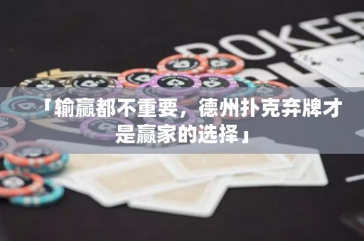 「輸贏都不重要，德州撲克棄牌才是贏家的選擇」