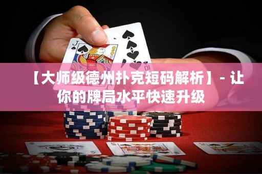 【大師級德州撲克短碼解析】- 讓你的牌局水平快速升級