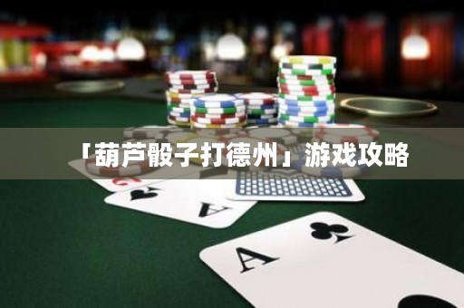 「葫蘆骰子打德州」游戲攻略