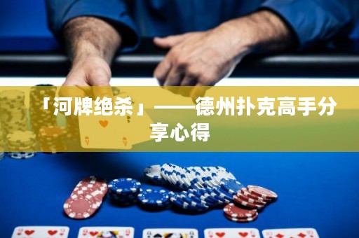「河牌絕殺」——德州撲克高手分享心得