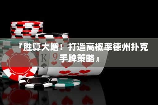 『勝算大增！打造高概率德州撲克手牌策略』