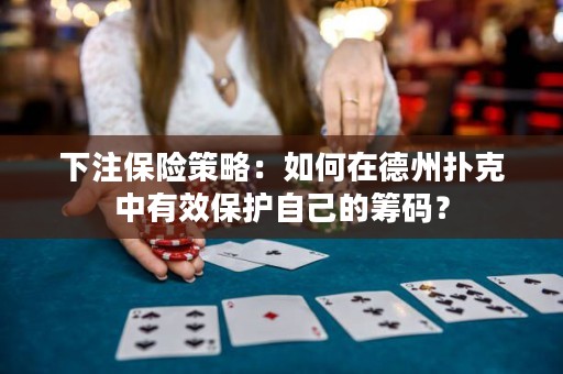 下注保險(xiǎn)策略：如何在德州撲克中有效保護(hù)自己的籌碼？